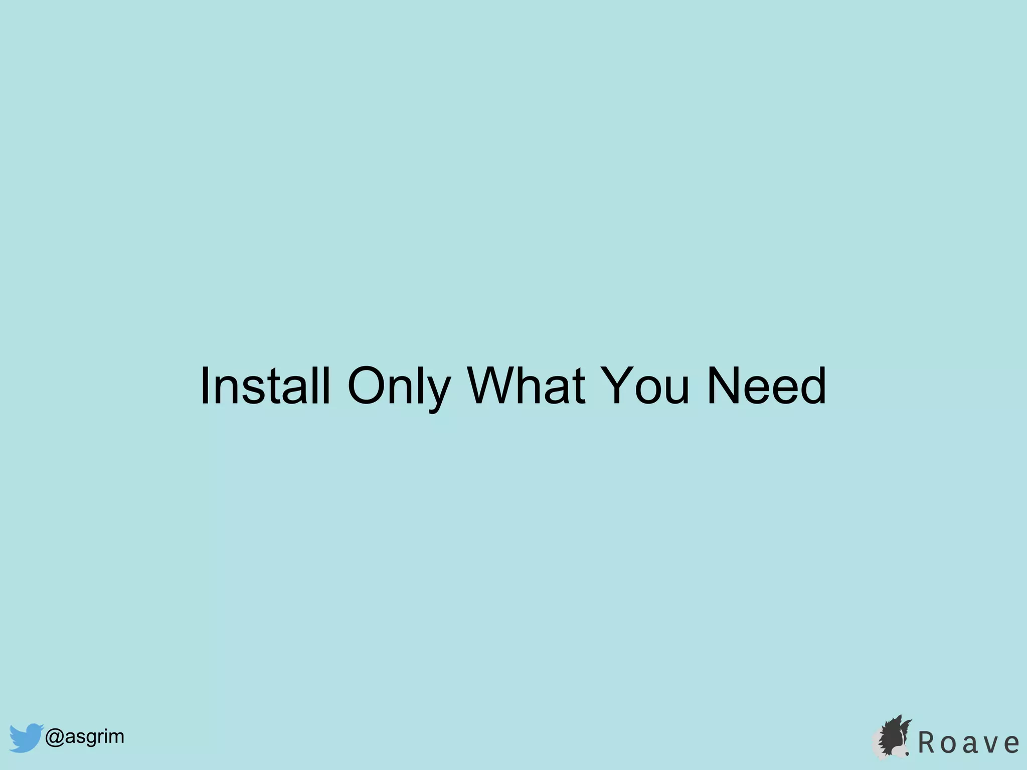 @asgrim
Install Only What You Need
 