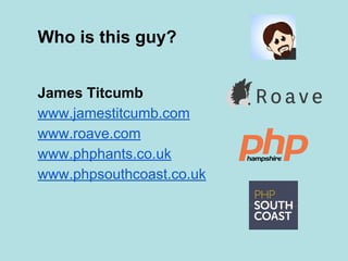 James Titcumb
www.jamestitcumb.com
www.roave.com
www.phphants.co.uk
www.phpsouthcoast.co.uk
Who is this guy?
 