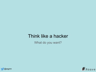 @asgrim
What do you want?
Think like a hacker
 
