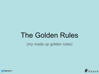 @asgrim
The Golden Rules
(my made up golden rules)
 