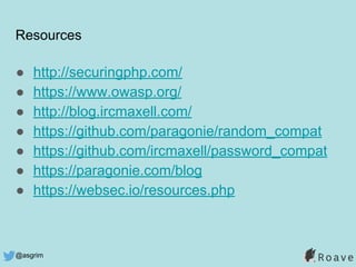 @asgrim
Resources
● http://securingphp.com/
● https://www.owasp.org/
● http://blog.ircmaxell.com/
● https://github.com/paragonie/random_compat
● https://github.com/ircmaxell/password_compat
● https://paragonie.com/blog
● https://websec.io/resources.php
 