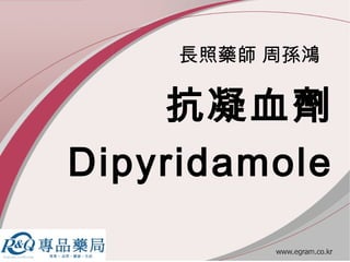長照藥師 周孫鴻
抗凝血劑
Dipyridamole
 