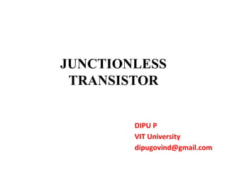 JUNCTIONLESS
TRANSISTOR
DIPU P
VIT University
dipugovind@gmail.com

 