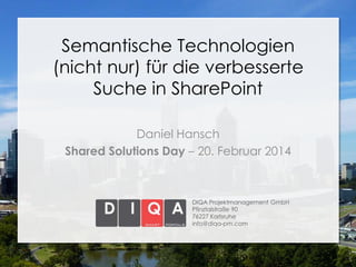 Semantische Technologien
(nicht nur) für die verbesserte
Suche in SharePoint
Daniel Hansch
Shared Solutions Day – 20. Februar 2014

DIQA Projektmanagement GmbH
Pfinztalstraße 90
76227 Karlsruhe
info@diqa-pm.com

 
