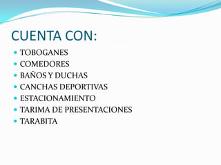 CUENTA CON:TOBOGANESCOMEDORESBAÑOS Y DUCHASCANCHAS DEPORTIVASESTACIONAMIENTOTARIMA DE PRESENTACIONESTARABITA