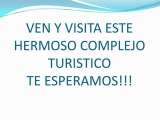 VEN Y VISITA ESTE HERMOSO COMPLEJO TURISTICOTE ESPERAMOS!!!