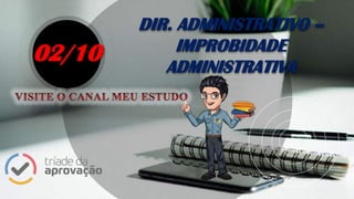 DIR. ADMINISTRATIVO –
IMPROBIDADE
ADMINISTRATIVA
02/10
 