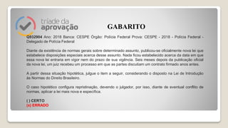 Q932904 Ano: 2018 Banca: CESPE Órgão: Polícia Federal Prova: CESPE - 2018 - Polícia Federal -
Delegado de Polícia Federal
Diante da existência de normas gerais sobre determinado assunto, publicou-se oficialmente nova lei que
estabelece disposições especiais acerca desse assunto. Nada ficou estabelecido acerca da data em que
essa nova lei entraria em vigor nem do prazo de sua vigência. Seis meses depois da publicação oficial
da nova lei, um juiz recebeu um processo em que as partes discutiam um contrato firmado anos antes.
A partir dessa situação hipotética, julgue o item a seguir, considerando o disposto na Lei de Introdução
às Normas do Direito Brasileiro.
O caso hipotético configura repristinação, devendo o julgador, por isso, diante de eventual conflito de
normas, aplicar a lei mais nova e específica.
( ) CERTO
(x) ERRADO
GABARITO
 