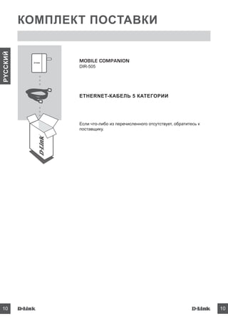 DIR-50510
PYCCКИЙ
DIR-505 10DIR-505 10DIR-505 10DIR-505 10
КОМПЛЕКТ ПОСТАВКИ
MOBILE COMPANION
DIR-505
ETHERNET-КАБЕЛЬ 5 КАТЕГОРИИ
Если что-либо из перечисленного отсутствует, обратитесь к
поставщику.
 