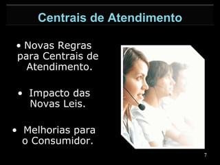 Novas Regras para Centrais de  Atendimento. Impacto das Novas Leis. Melhorias para o Consumidor. Centrais de Atendimento 