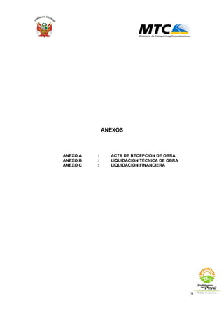19
ANEXOS
ANEXO A : ACTA DE RECEPCION DE OBRA
ANEXO B : LIQUIDACION TECNICA DE OBRA
ANEXO C : LIQUIDACION FINANCIERA
 