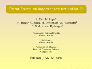 Patent Search: An important new test bed for IR

                    J. Tait, M. Lupu1
     H. Berger, G. Roda, M. Dittenbach, A. Pesenhofer2
                 E. Graf, K. van Rijsbergen3

                 1 InformationRetrieval Facility
                        Vienna, Austria
                         2 Matrixware

                        Vienna, Austria
                   3 University of Glasgow

                 Dept. of Computing Science
                        Glasgow, UK


               DIR 2009 / Feb. 2-3, 2009
 