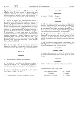 L 114/74              IT                          Gazzetta ufficiale dell’Unione europea                                       27.4.2006


Ogniqualvolta sia praticabile e possibile, la misurazione dei                                      Articolo 17
risparmi totali sull'intero periodo di applicazione della
direttiva è effettuata avvalendosi del suddetto modello di                                       Abrogazione
calcolo armonizzato, fatti salvi i sistemi degli Stati membri che
usano una percentuale più elevata di calcoli «bottom-up».               La direttiva 93/76/CEE è abrogata.
                                                                                                   Articolo 18
4. Entro il 30o giugno 2008 la Commissione, secondo la
procedura di cui all'articolo 16, paragrafo 2, elabora un                                         Attuazione
insieme di indicatori armonizzati di efficienza energetica e            1. Gli Stati membri mettono in vigore le disposizioni
parametri di riferimento basati sui medesimi, tenendo conto             legislative, regolamentari ed amministrative necessarie per
dei dati disponibili o dei dati che possono essere raccolti in          conformarsi alla presente direttiva entro il 17o maggio 2008
maniera economicamente vantaggiosa per ciascuno Stato                   ad eccezione delle disposizioni dell'articolo 14, paragrafi 1, 2 e
membro. Ai fini dell'elaborazione dei suddetti indicatori e             4, che devono essere attuate al più tardi il 17o maggio 2006.
parametri di riferimento armonizzati di efficienza energetica,          Essi ne informano immediatamente la Commissione.
la Commissione si avvale, come guida di riferimento,
dell'elenco indicativo di cui all'allegato V. Gli Stati membri          Quando gli Stati membri adottano tali misure, queste
integrano gradualmente i suddetti indicatori e parametri di             contengono un riferimento alla presente direttiva o sono
riferimento nelle statistiche incluse nei loro PAEE, come               corredate di un siffatto riferimento all'atto della pubblicazione
previsto all'articolo 14, e se ne servono come uno degli                ufficiale. Le modalità di tale riferimento sono decise dagli Stati
strumenti a loro disposizione per definire i settori prioritari         membri.
futuri nell'ambito dei PAEE.
                                                                        2. Gli Stati membri comunicano alla Commissione il testo
                                                                        delle disposizioni essenziali di diritto interno che essi adottano
Entro il 17o maggio 2011 la Commissione presenta al                     nel settore disciplinato dalla presente direttiva.
Parlamento europeo e al Consiglio una relazione sui progressi
realizzati nel definire gli indicatori e i parametri di riferimento.                               Articolo 19
                                                                                               Entrata in vigore
                            Articolo 16
                                                                        La presente direttiva entra in vigore il ventesimo giorno
                                                                        successivo alla pubblicazione nella Gazzetta ufficiale dell'Unione
                            Comitato                                    europea.

1. La Commissione è assistita da un comitato.                                                      Articolo 20
                                                                                                  Destinatari
2. Nei casi in cui è fatto riferimento al presente paragrafo, si
applicano gli articoli 5 e 7 della decisione 1999/468/CE,               Gli Stati membri sono destinatari della presente direttiva.
tenendo conto delle disposizioni dell'articolo 8 della stessa.
                                                                        Fatto a Strasburgo, addì 5 aprile 2006.
Il periodo di cui all'articolo 5, paragrafo 6, della decisione
1999/468/CE è fissato a tre mesi.                                              Per il Parlamento europeo           Per il Consiglio
                                                                                       Il presidente                Il presidente
3.   Il comitato adotta il proprio regolamento interno.                       J. BORRELL FONTELLES                 H. WINKLER
 