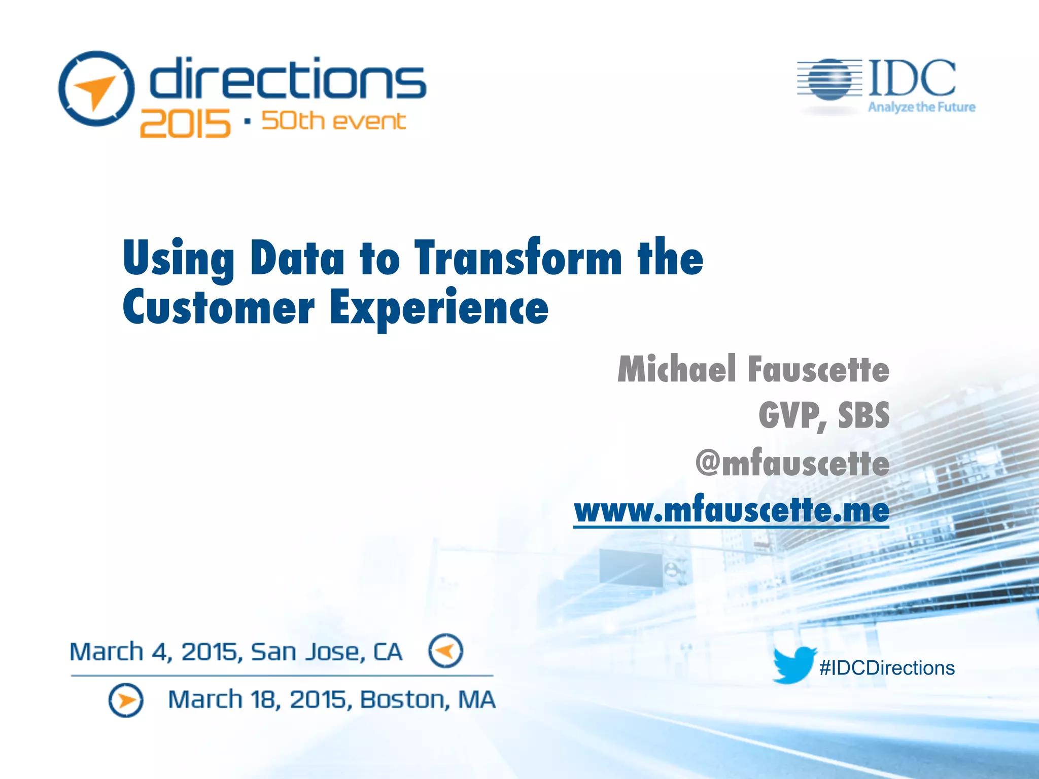 #IDCDirections
Using Data to Transform the
Customer Experience
Michael Fauscette
GVP, SBS
@mfauscette
www.mfauscette.me
 