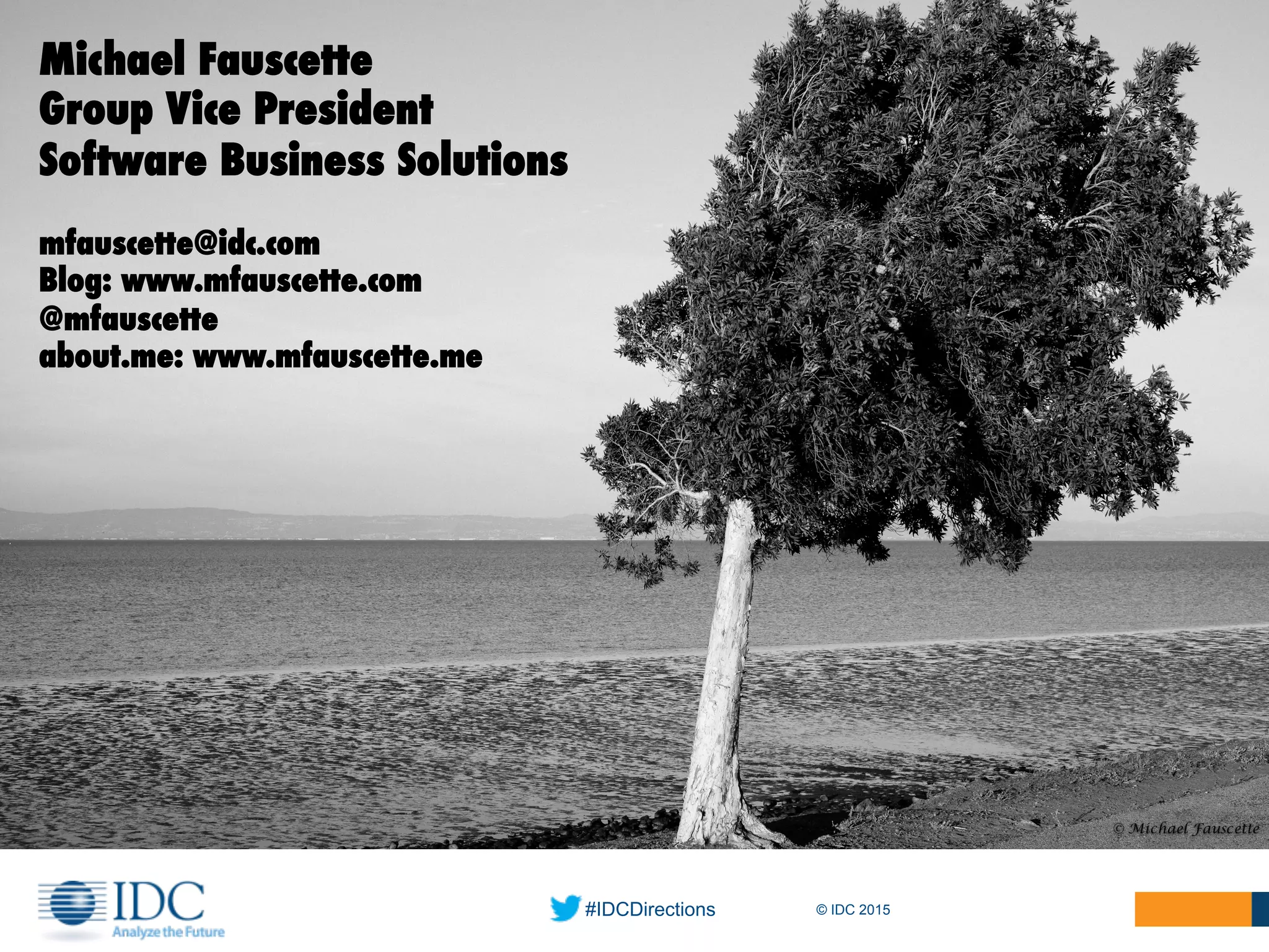 #IDCDirections © IDC 2015
Michael Fauscette
Group Vice President
Software Business Solutions
mfauscette@idc.com
Blog: www.mfauscette.com
@mfauscette
about.me: www.mfauscette.me
 