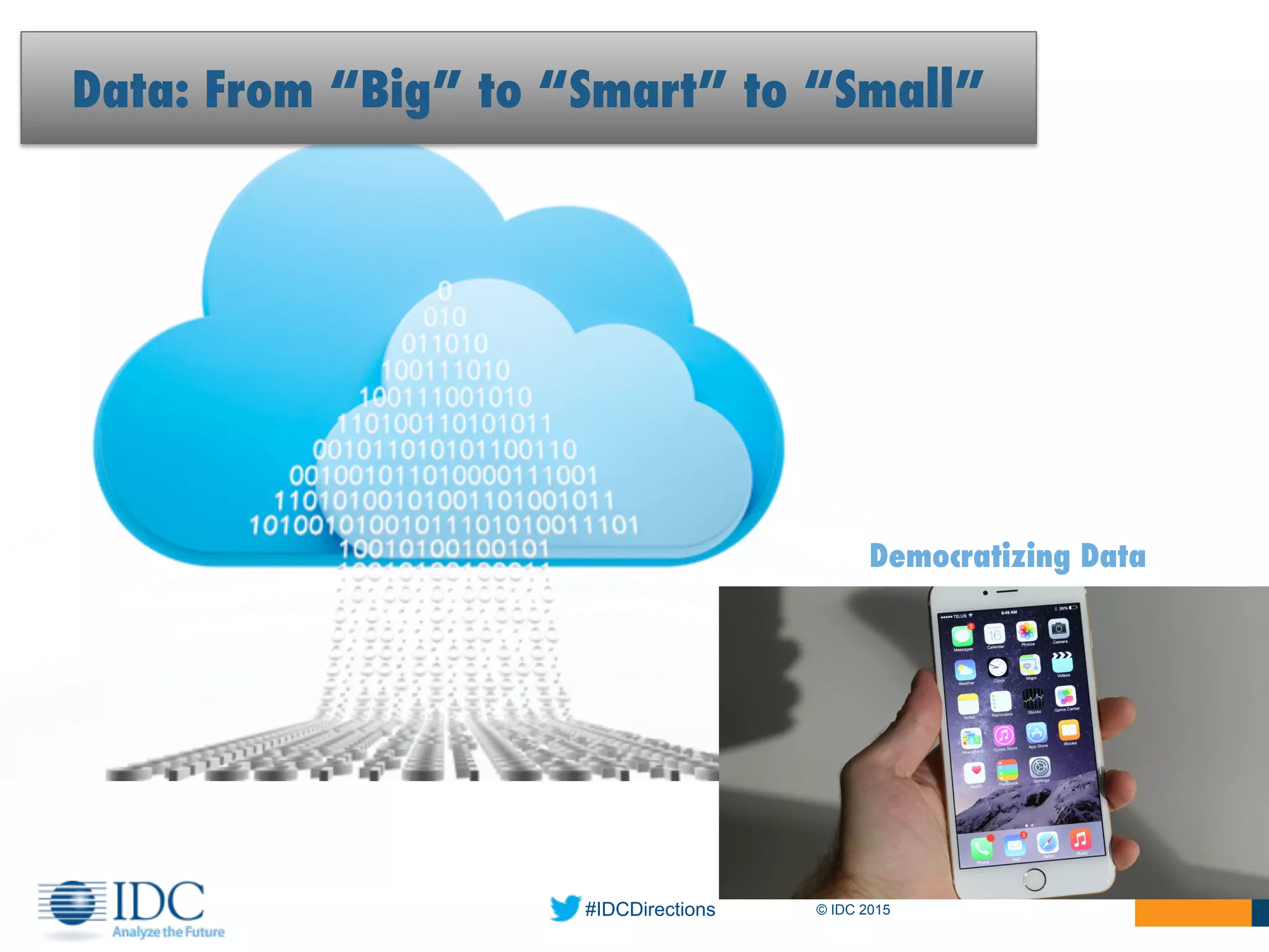 #IDCDirections © IDC 2015
Democratizing Data
Data: From “Big” to “Smart” to “Small”
 