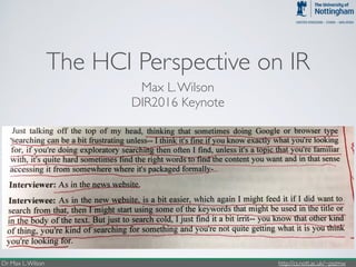 Dr Max L.Wilson http://cs.nott.ac.uk/~pszmw
The HCI Perspective on IR
Max L.Wilson
DIR2016 Keynote
 