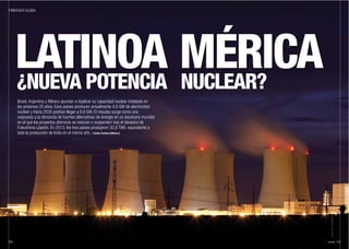 LATINOA MÉRICA
ABRIL15 31//30
/ MERCADO GLOBAL
©DROPOFLIGHT/SHUTTERSTOCK.COM
¿NUEVA POTENCIA NUCLEAR?
Brasil, Argentina y México apuntan a duplicar su capacidad nuclear instalada en
los próximos 20 años. Esos países producen actualmente 4,9 GW de electricidad
nuclear y hacia 2035 podrían llegar a 9,9 GW. El impulso surge como una
respuesta a la demanda de fuentes alternativas de energía en un escenario mundial
en el que los proyectos atómicos se reducen o suspenden tras el desastre de
Fukushima (Japón). En 2013, los tres países produjeron 30,9 TWh, equivalente a
toda la producción de India en el mismo año. / Carlos Turdera (México)
 