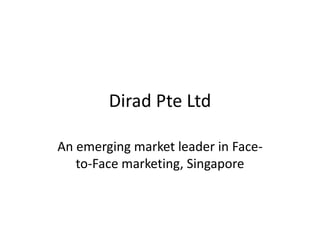 Dirad Pte Ltd
An emerging market leader in Face-
to-Face marketing, Singapore
 