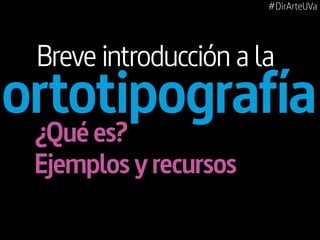 #DirArteUVa

Breve introducción a la

ortotipografía
¿Qué es?
Ejemplos y recursos

 
