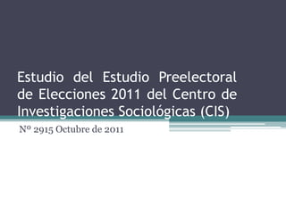 Estudio del Estudio Preelectoral
de Elecciones 2011 del Centro de
Investigaciones Sociológicas (CIS)
Nº 2915 Octubre de 2011
 
