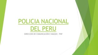 POLICIA NACIONAL
DEL PERU
DIRECCION DE COMUNICACIÓN E IMAGEN - PNP
 