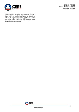 www.cers.com.br
OAB XI 1ª FASE
Direito Processual Civil
Sabrina Dourado
6
O juiz decidirá o pedido no prazo de 10 (dez)
dias; não é, porém, obrigado a observar
critério de legalidade estrita, podendo adotar
em cada caso a solução que reputar mais
conveniente ou oportuna.
 