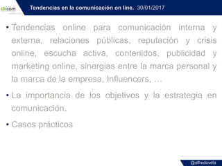 @alfredovela
Tendencias en la comunicación on line. 30/01/2017
• Tendencias online para comunicación interna y
externa, re...