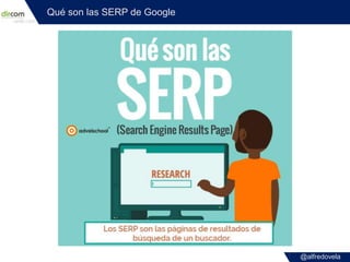 @alfredovela
Qué son las SERP de Google
 