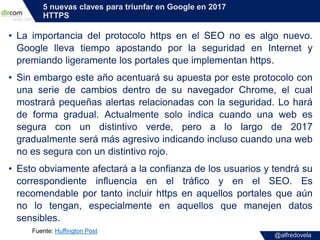 @alfredovela
5 nuevas claves para triunfar en Google en 2017
HTTPS
• La importancia del protocolo https en el SEO no es al...