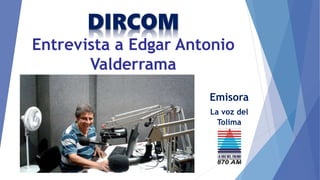 DIRCOM
Entrevista a Edgar Antonio
Valderrama
Emisora
La voz del
Tolima
 