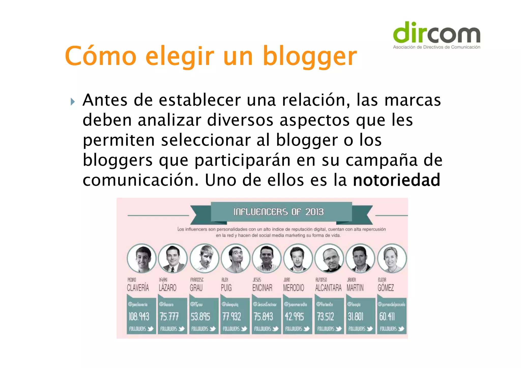 Cómo elegir un blogger


Antes de establecer una relación, las marcas
deben analizar diversos aspectos que les
permiten seleccionar al blogger o los
bloggers que participarán en su campaña de
comunicación. Uno de ellos es la notoriedad

 
