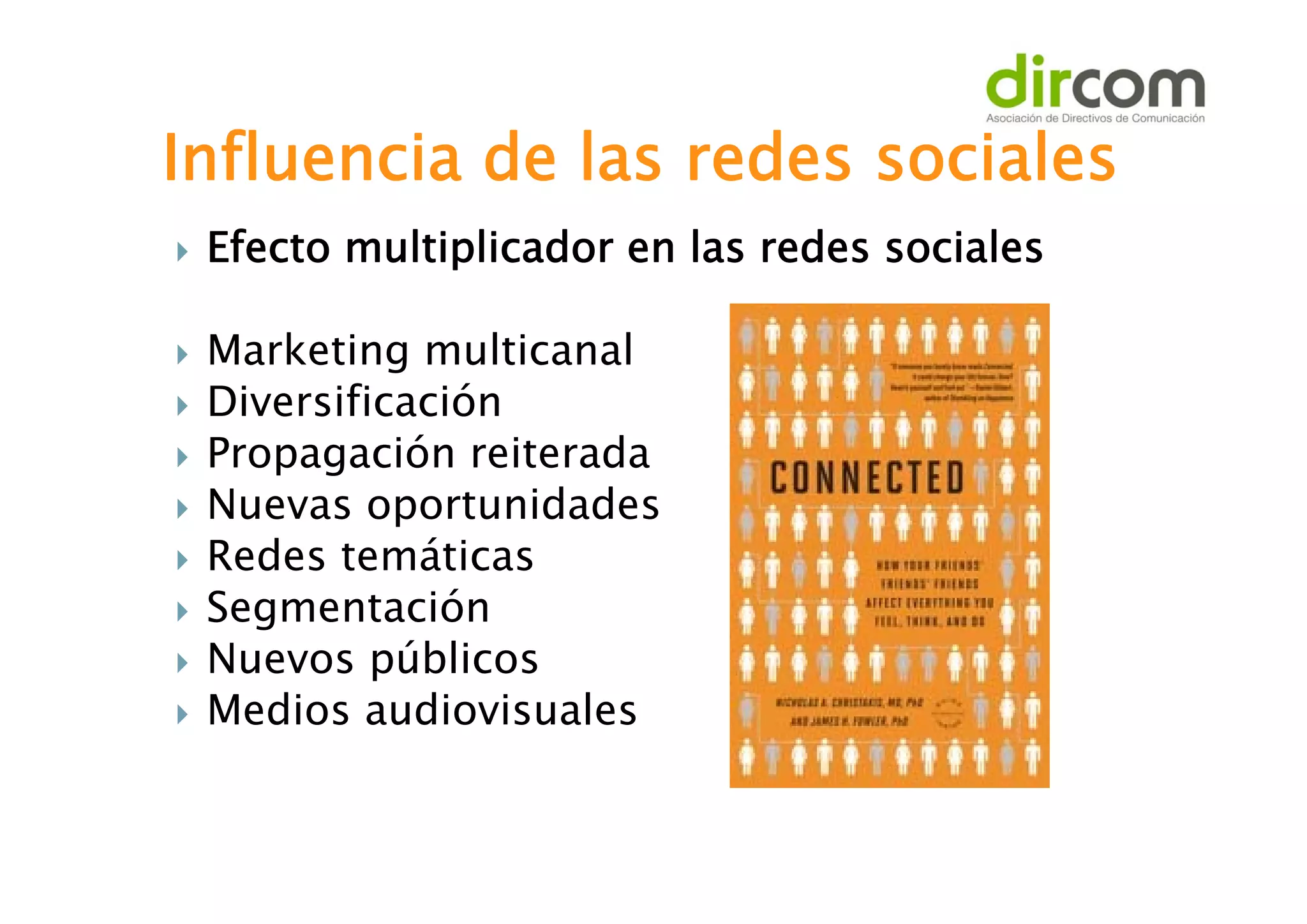 Influencia de las redes sociales











Efecto multiplicador en las redes sociales
Marketing multicanal
Diversificación
Propagación reiterada
Nuevas oportunidades
Redes temáticas
Segmentación
Nuevos públicos
Medios audiovisuales

 