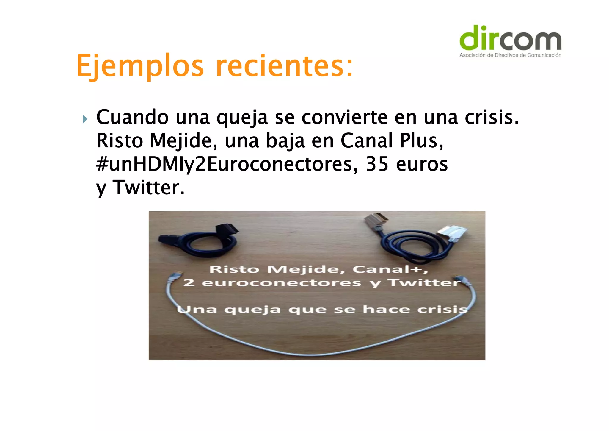 Ejemplos recientes:


Cuando una queja se convierte en una crisis.
Risto Mejide, una baja en Canal Plus,
#unHDMIy2Euroconectores, 35 euros
y Twitter.

 