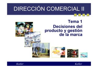 DIRECCIÓN COMERCIAL II
Tema 1
Decisiones del
producto y gestión
de la marca
Kotler Keller
 