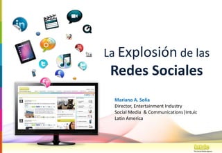La Explosión de las
 Redes Sociales
 Mariano A. Solía
 Director, Entertainment Industry
 Social Media & Communications|Intuic
 Latin America
 