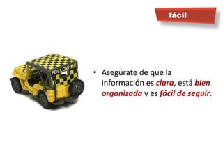 fácil




	
  	
  
•  Asegúrate	
  de	
  que	
  la	
  
         información	
  es	
  clara,	
  está	
  bien	
  
         organizada	
  y	
  es	
  fácil	
  de	
  seguir.	
  
 