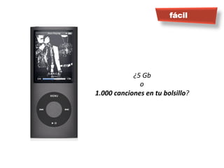 fácil




               ¿5	
  Gb	
  
                 o	
  
1.000	
  canciones	
  en	
  tu	
  bolsillo?	
  
 