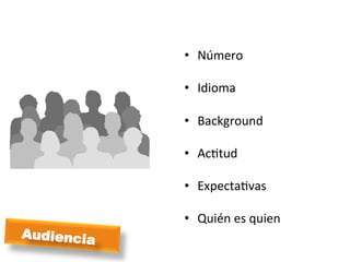  
            •  Número	
  

            •  Idioma	
  

            •  Background	
  

            •  AcMtud	
  

            •  ExpectaMvas	
  

            •  Quién	
  es	
  quien	
  
Audiencia
 