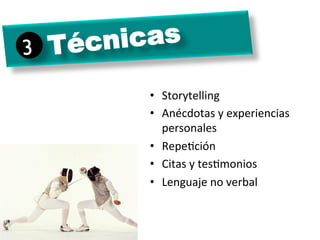 3	

 Técnicas
          •  Storytelling	
  
          •  Anécdotas	
  y	
  experiencias	
  
             personales	
  
          •  RepeMción	
  
          •  Citas	
  y	
  tesMmonios	
  
          •  Lenguaje	
  no	
  verbal	
  
 