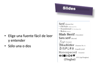 Slides
	
  




•  Elige	
  una	
  fuente	
  fácil	
  de	
  leer	
  
   y	
  entender	
  
•  Sólo	
  una	
  o	
  dos	
  
 