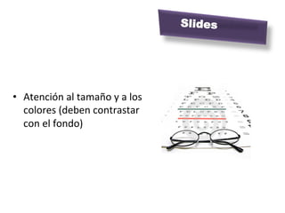 Slides

	
  



•  Atención	
  al	
  tamaño	
  y	
  a	
  los	
  
   colores	
  (deben	
  contrastar	
  
   con	
  el	
  fondo)	
  
 