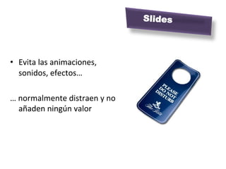 Slides

	
  

•  Evita	
  las	
  animaciones,	
  
   sonidos,	
  efectos…	
  

…	
  normalmente	
  distraen	
  y	
  no	
  
     añaden	
  ningún	
  valor	
  
 