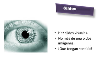 Slides




•  Haz	
  slides	
  visuales.	
  	
  
•  No	
  más	
  de	
  una	
  o	
  dos	
  
   imágenes	
  
•  ¡Que	
  tengan	
  senMdo!	
  
 