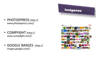 Imágenes


•  PHOTOXPRESS	
  (hip://
   www.photoxpress.com/)	
  


•  COMPFIGHT	
  (hip://
   www.compﬁght.com/)	
  


•  GOOGLE	
  IMAGES	
  	
  (hip://
   images.google.com/)	
  
 