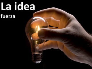La	
  idea	
  
fuerza	
  
 