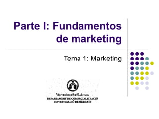 Parte I: Fundamentos de marketing Tema 1: Marketing 