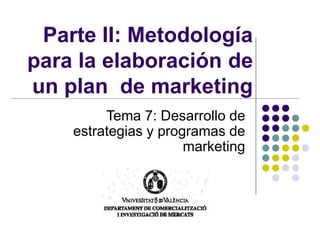 Parte II: Metodología
para la elaboración de
un plan de marketing
Tema 7: Desarrollo de
estrategias y programas de
marketing
 