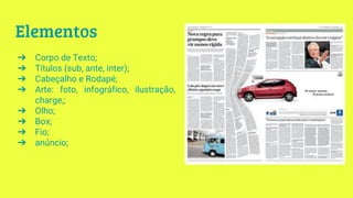 Elementos
➔ Corpo de Texto;
➔ Títulos (sub, ante, inter);
➔ Cabeçalho e Rodapé;
➔ Arte: foto, infográfico, ilustração,
charge,;
➔ Olho;
➔ Box;
➔ Fio;
➔ anúncio;
 