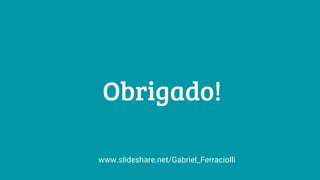 Obrigado!
www.slideshare.net/Gabriel_Ferraciolli
 